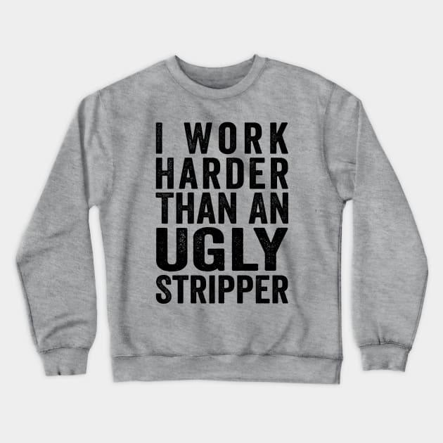 I Work Harder Than An Ugly Stripper Black Crewneck Sweatshirt by GuuuExperience